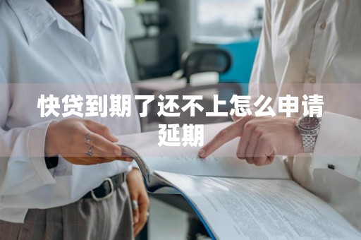 快贷到期了还不上怎么申请延期