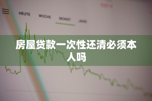 房屋贷款一次性还清必须本人吗