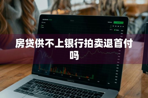 房贷供不上银行拍卖退首付吗