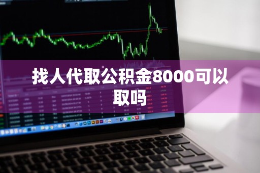 找人代取公积金8000可以取吗