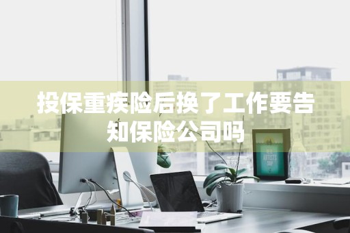 投保重疾险后换了工作要告知保险公司吗