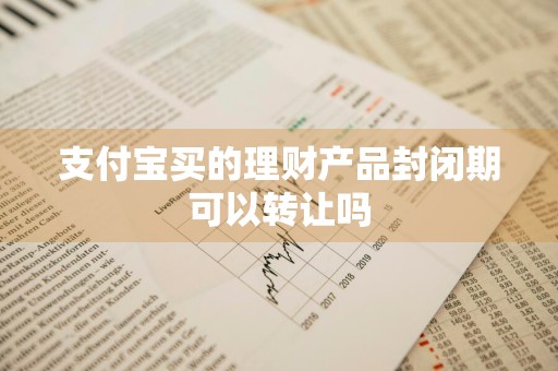 支付宝买的理财产品封闭期可以转让吗