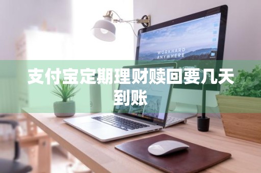 支付宝定期理财赎回要几天到账