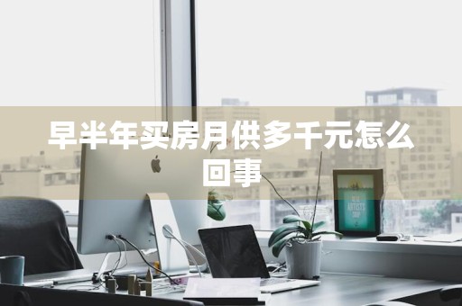 早半年买房月供多千元怎么回事
