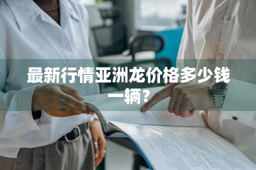 最新行情亚洲龙价格多少钱一辆？