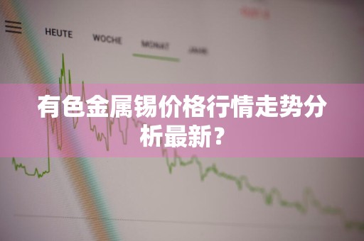 有色金属锡价格行情走势分析最新？