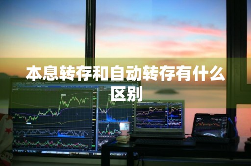 本息转存和自动转存有什么区别