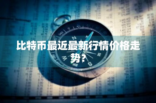 比特币最近最新行情价格走势？