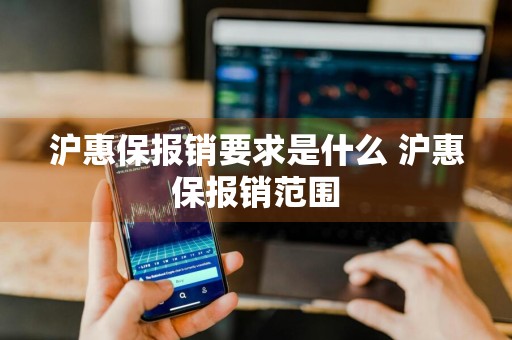 沪惠保报销要求是什么 沪惠保报销范围