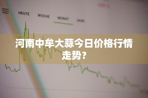 河南中牟大蒜今日价格行情走势？
