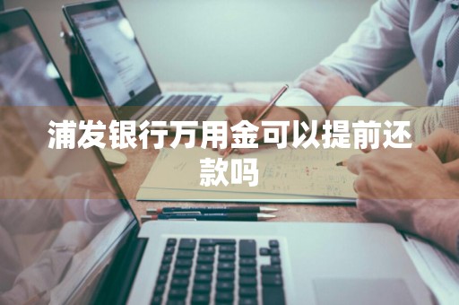浦发银行万用金可以提前还款吗