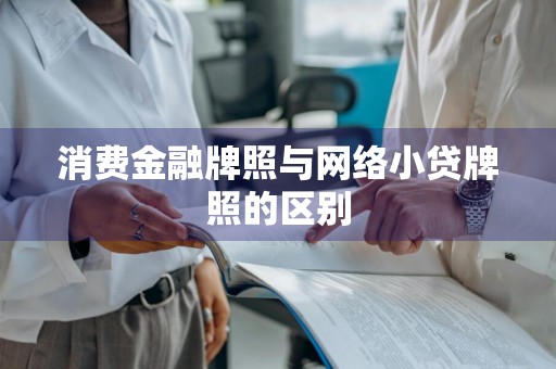 消费金融牌照与网络小贷牌照的区别