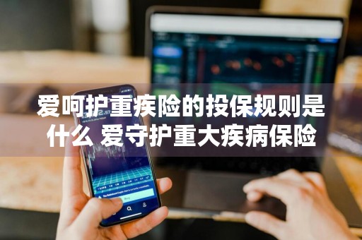 爱呵护重疾险的投保规则是什么 爱守护重大疾病保险