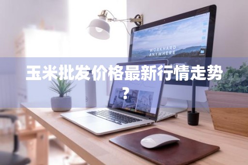 玉米批发价格最新行情走势？