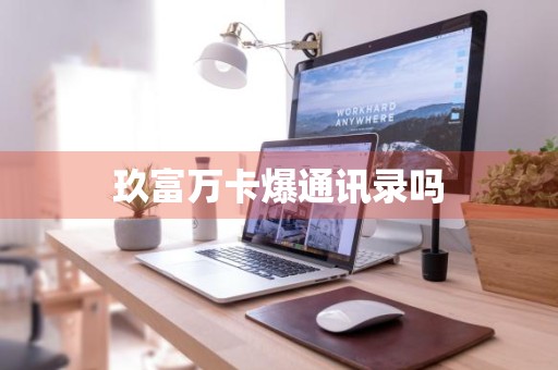 玖富万卡爆通讯录吗