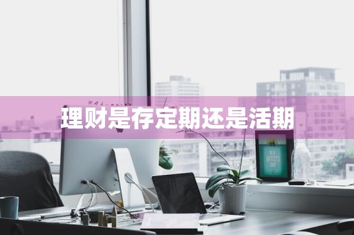 理财是存定期还是活期
