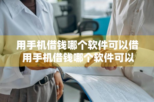 用手机借钱哪个软件可以借 用手机借钱哪个软件可以借到钱