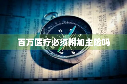 百万医疗必须附加主险吗