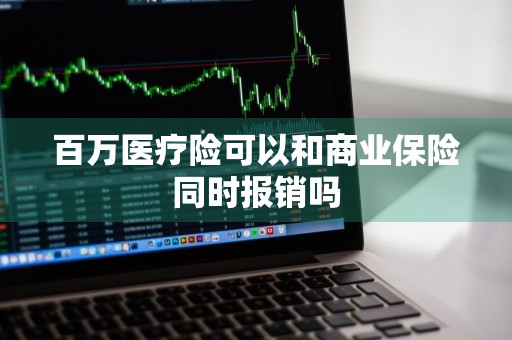 百万医疗险可以和商业保险同时报销吗
