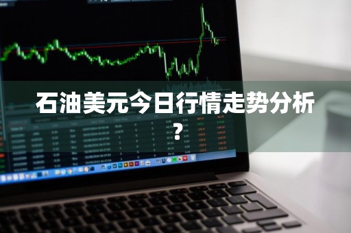 石油美元今日行情走势分析？