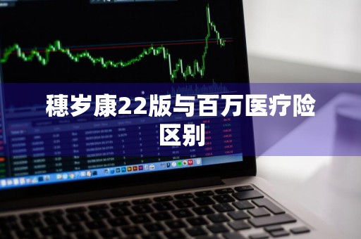 穗岁康22版与百万医疗险区别
