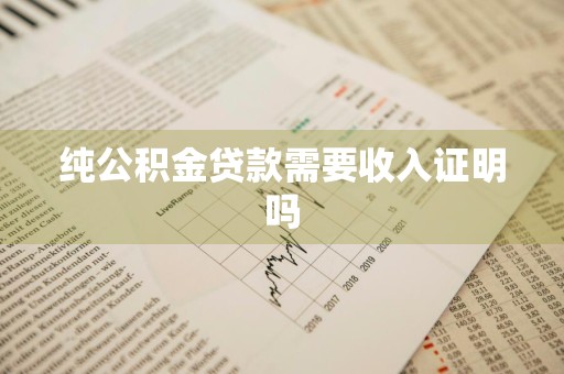 纯公积金贷款需要收入证明吗