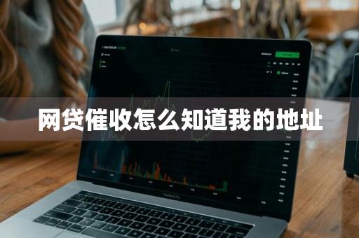 网贷催收怎么知道我的地址