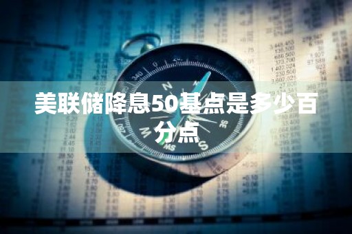 美联储降息50基点是多少百分点