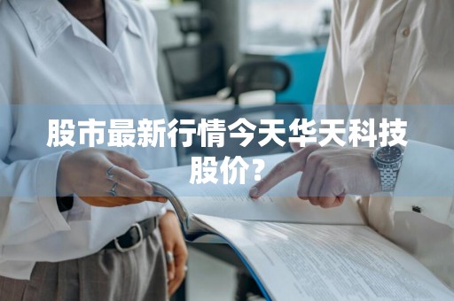 股市最新行情今天华天科技股价？