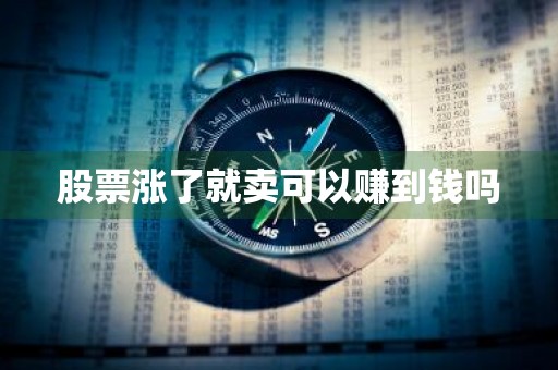 股票涨了就卖可以赚到钱吗