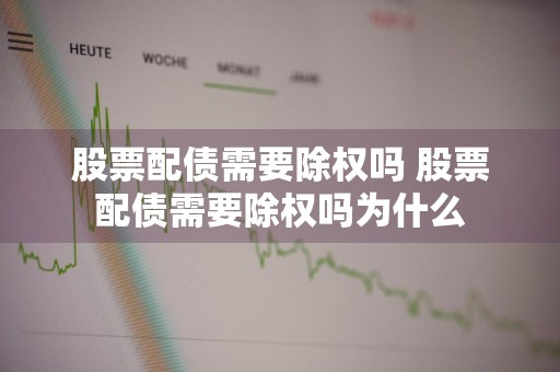 股票配债需要除权吗 股票配债需要除权吗为什么