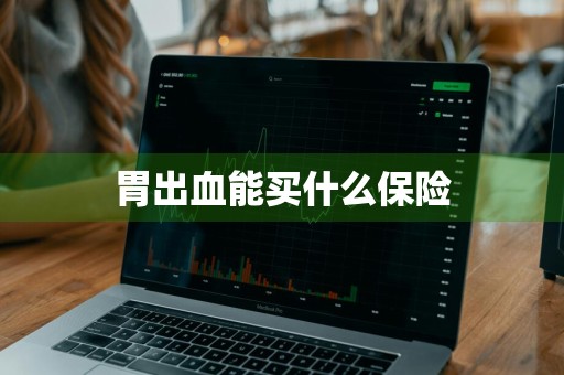 胃出血能买什么保险