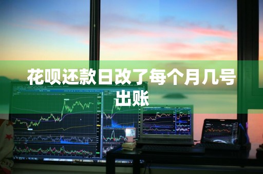 花呗还款日改了每个月几号出账