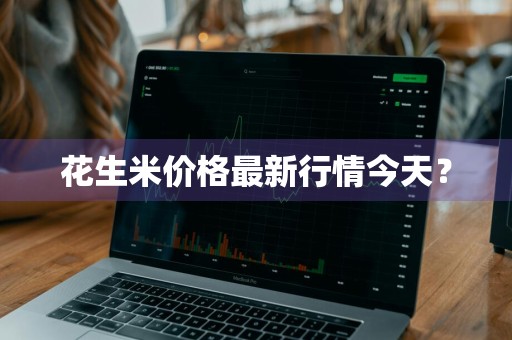 花生米价格最新行情今天？
