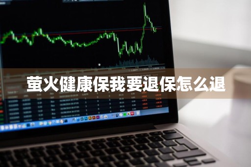 萤火健康保我要退保怎么退