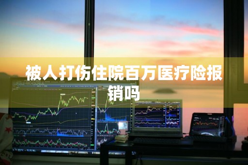 被人打伤住院百万医疗险报销吗