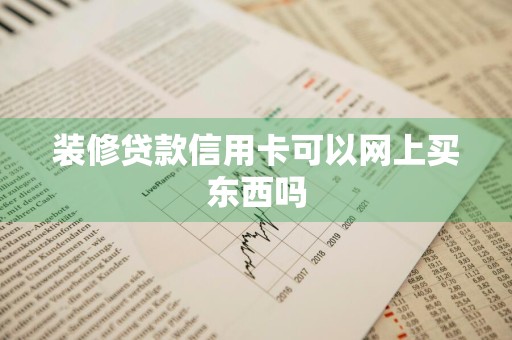装修贷款信用卡可以网上买东西吗