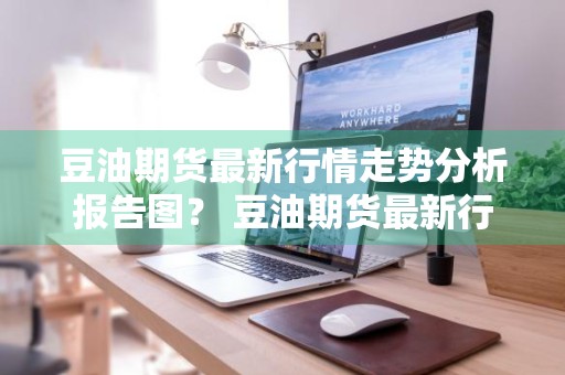 豆油期货最新行情走势分析报告图？ 豆油期货最新行情走势分析报告图表