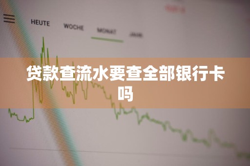贷款查流水要查全部银行卡吗