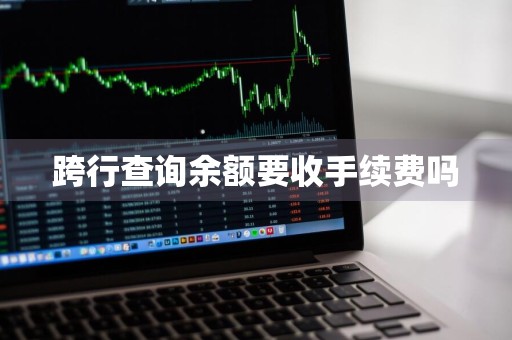 跨行查询余额要收手续费吗