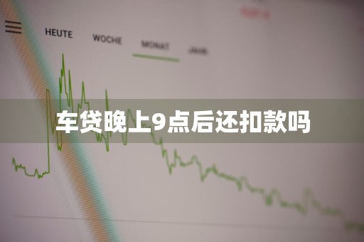 车贷晚上9点后还扣款吗