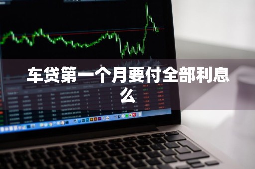车贷第一个月要付全部利息么