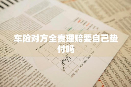 车险对方全责理赔要自己垫付吗