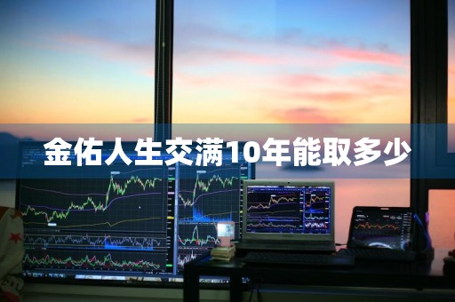 金佑人生交满10年能取多少