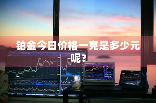 铂金今日价格一克是多少元呢？