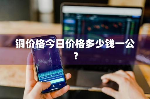 铜价格今日价格多少钱一公？