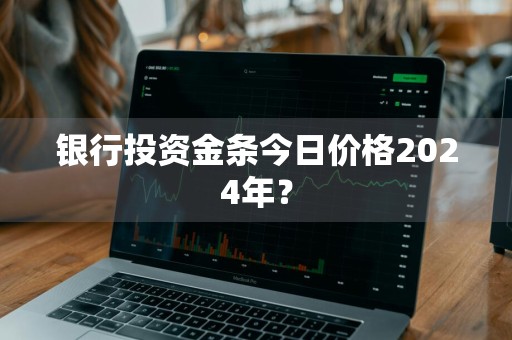 银行投资金条今日价格2024年？