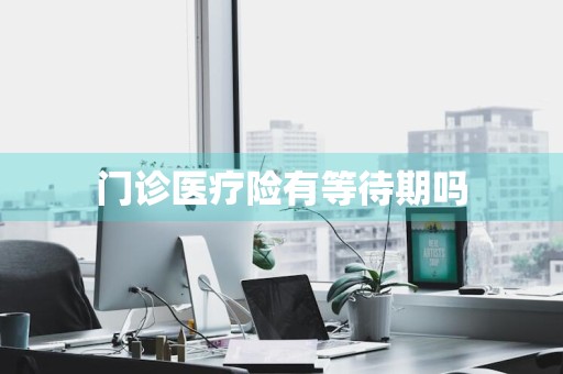 门诊医疗险有等待期吗