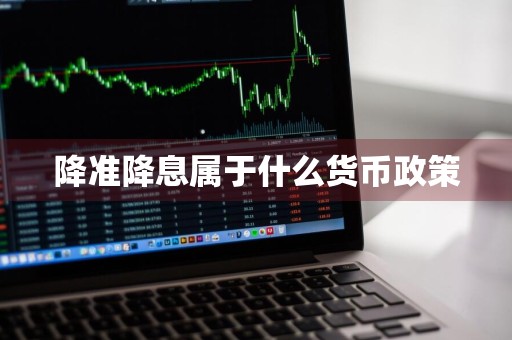 降准降息属于什么货币政策