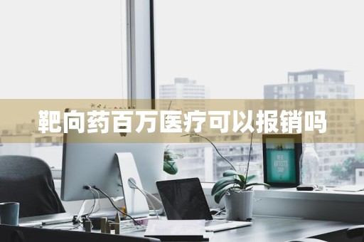 靶向药百万医疗可以报销吗